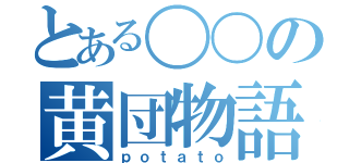 とある〇〇の黄団物語（ｐｏｔａｔｏ）