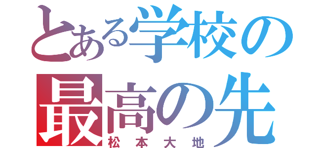 とある学校の最高の先生（松本大地）