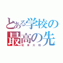 とある学校の最高の先生（松本大地）