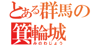 とある群馬の箕輪城（みのわじょう）