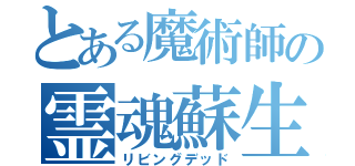 とある魔術師の霊魂蘇生（リビングデッド）