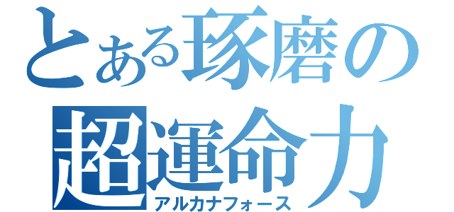 とある琢磨の超運命力（アルカナフォース）