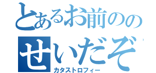 とあるお前ののせいだぞ（カタストロフィー）