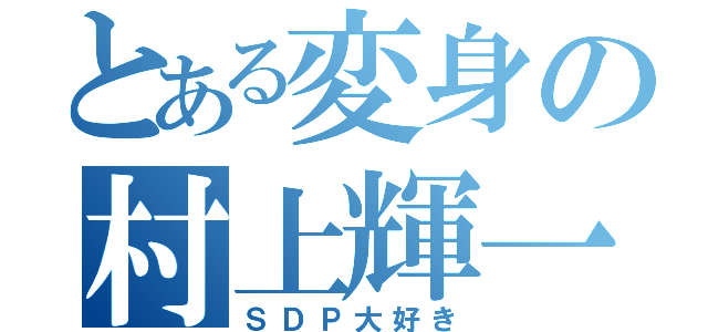 とある変身の村上輝一（ＳＤＰ大好き）