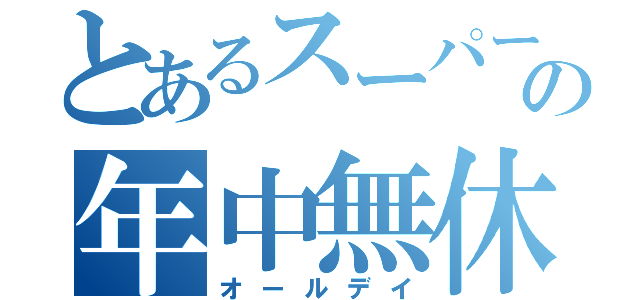 とあるスーパーの年中無休（オールデイ）