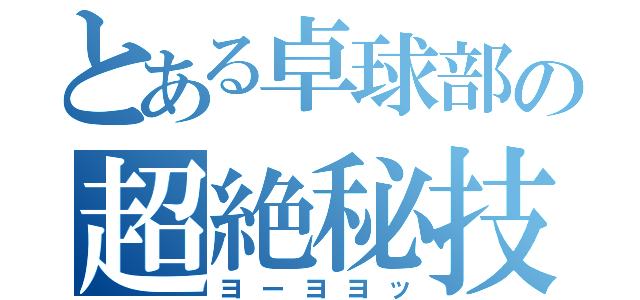 とある卓球部の超絶秘技（ヨーヨヨッ）