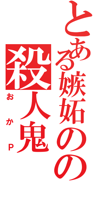 とある嫉妬のの殺人鬼（おかＰ）