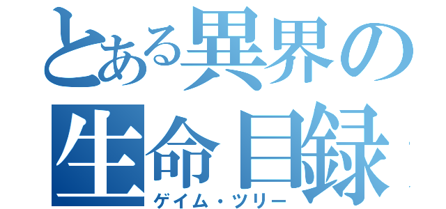 とある異界の生命目録（ゲイム・ツリー）