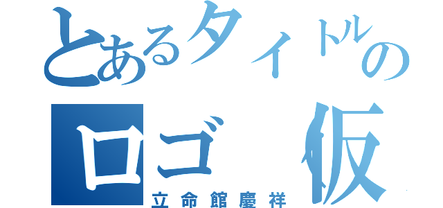 とあるタイトルのロゴ（仮）（立命館慶祥）