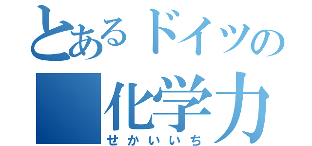 とあるドイツの 化学力（せかいいち）