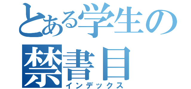 とある学生の禁書目（インデックス）
