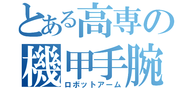 とある高専の機甲手腕（ロボットアーム）