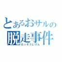 とあるおサルの脱走事件（だっそうじけん）