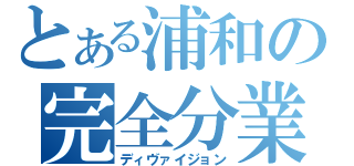 とある浦和の完全分業（ディヴァイジョン）