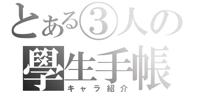 とある③人の學生手帳（キャラ紹介）