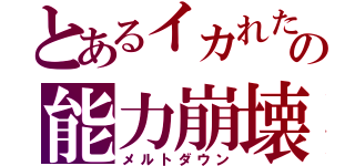 とあるイカれたの能力崩壊（メルトダウン）