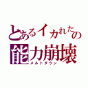 とあるイカれたの能力崩壊（メルトダウン）