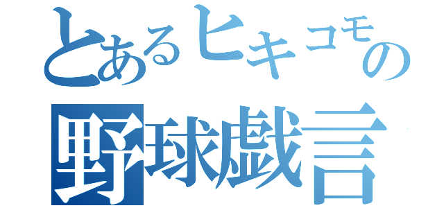 とあるヒキコモラーの野球戯言秘録（）