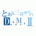 とある三谷藻塗のＤ，Ｍ，Ⅱ（寺猛者）