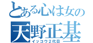 とある心は女の天野正基（イッコウ２代目）