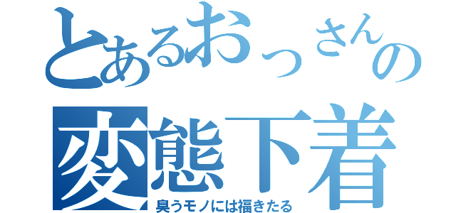 とあるおっさんの変態下着（臭うモノには福きたる）