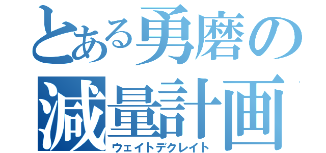 とある勇磨の減量計画（ウェイトデクレイト）