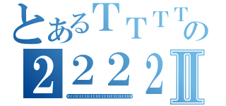 とあるＴＴＴＴＴＴＴＴＴＴＴＴＴＴＴＴＴＴＴＴＴＴＴＴＴＴＴＴＴＴＴＴＴＴＴＴＴＴｔＴＴＴＴＴＴＴＴＴＴＴＴＴＴＴＴＴＴＴＴＴＴＴＴＴＴＴＴＴＴＴＴＴＴＴの２２２２２２２２２２２２２２２２２２２２２２２２２２２２２２２２２２２２２２２２２２２２２２２２２２２２２２２２２２２２２２２２２２２２２２２２２２Ⅱ（０００００００００００００００００００００００００００００００００００００００００００００００００００）