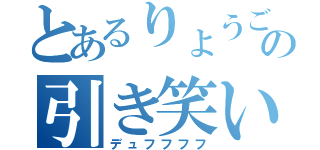 とあるりょうごの引き笑い（デュフフフフ）