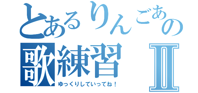 とあるりんごあすかの歌練習Ⅱ（ゆっくりしていってね！）