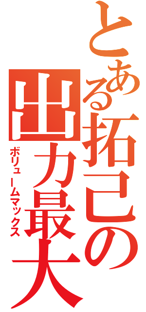 とある拓己の出力最大（ボリュームマックス）