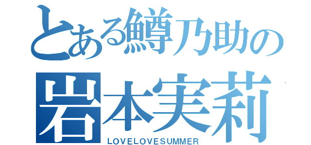 とある鱒乃助の岩本実莉（ＬＯＶＥＬＯＶＥＳＵＭＭＥＲ）