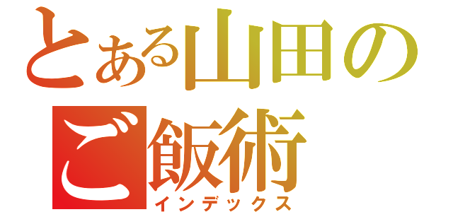 とある山田のご飯術（インデックス）