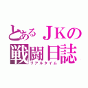 とあるＪＫの戦闘日誌（リアルタイム）