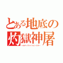 とある地底の灼獄神屠（ヘルディヴァイトビースター）