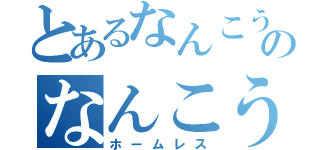 とあるなんこうのなんこう（ホームレス）