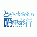 とある技術室の藤澤泰行（インデックス）