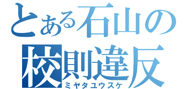 とある石山の校則違反（ミヤタユウスケ）