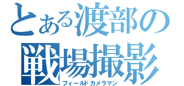 とある渡部の戦場撮影（フィールドカメラマン）