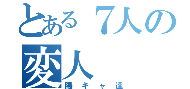 とある７人の変人（陽キャ達）