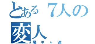 とある７人の変人（陽キャ達）