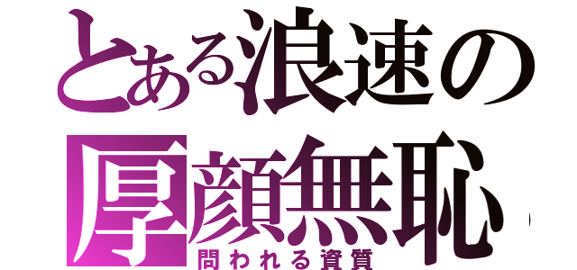 とある浪速の厚顔無恥（問われる資質）