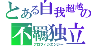 とある自我超越の不羈独立（プロフィシエンシー）