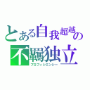 とある自我超越の不羈独立（プロフィシエンシー）