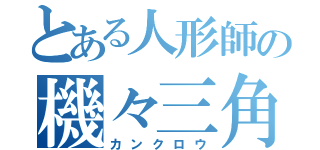 とある人形師の機々三角（カンクロウ）