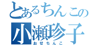 とあるちんこの小瀬珍子（おせちんこ）