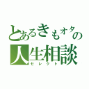 とあるきもオタの人生相談（セレクト）