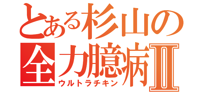 とある杉山の全力臆病Ⅱ（ウルトラチキン）