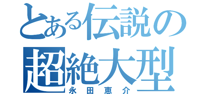 とある伝説の超絶大型巨人（永田恵介）