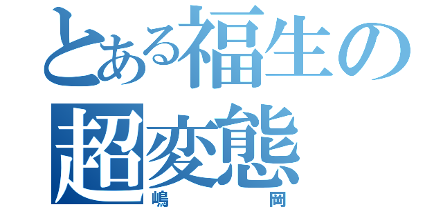 とある福生の超変態（嶋岡）