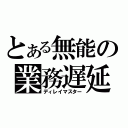 とある無能の業務遅延（ディレイマスター）